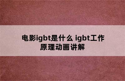 电影igbt是什么 igbt工作原理动画讲解